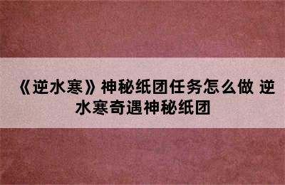 《逆水寒》神秘纸团任务怎么做 逆水寒奇遇神秘纸团